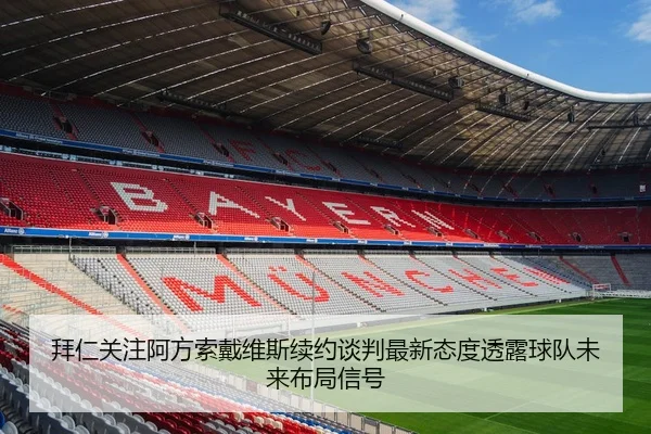 拜仁关注阿方索戴维斯续约谈判最新态度透露球队未来布局信号